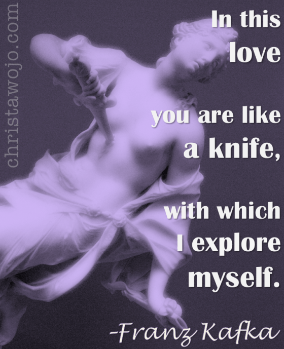 Image of Kafka quote, "Your love is like a knife, with which I explore myself.