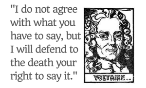 -I do not agree with what you have to say but I'll defend to the death your right to say it- Voltaire quote on ReadersWriters Journal