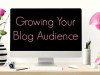 10 Tips on Growing Your Blog&nbsp;Audience…