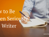 How to Be Taken Seriously as a&nbsp;Writer